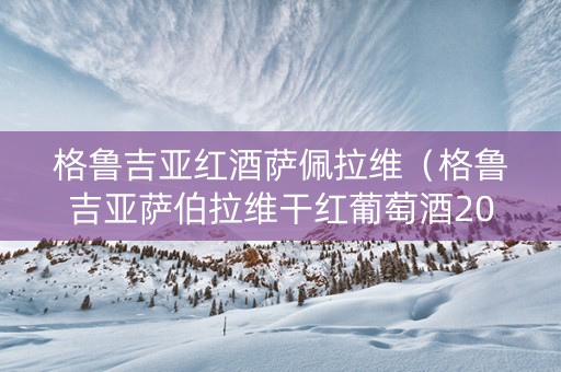 格鲁吉亚红酒萨佩拉维（格鲁吉亚萨伯拉维干红葡萄酒2013）