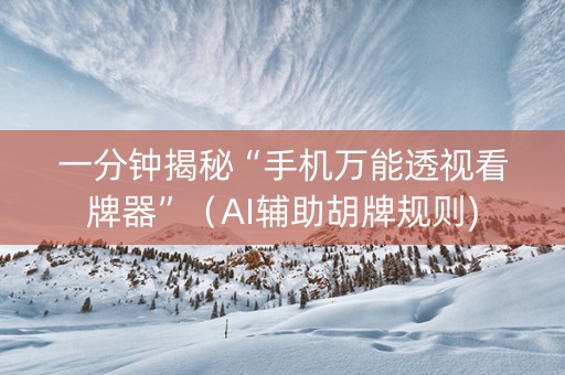 一分钟揭秘“手机万能透视看牌器”（AI辅助胡牌规则)