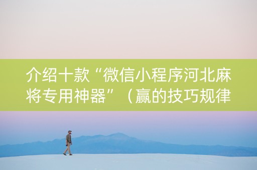 介绍十款“微信小程序河北麻将专用神器”（赢的技巧规律)