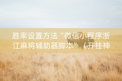 胜率设置方法“微信小程序浙江麻将辅助器脚本”（开挂神器下载)
