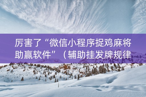 厉害了“微信小程序捉鸡麻将助赢软件”（辅助挂发牌规律)