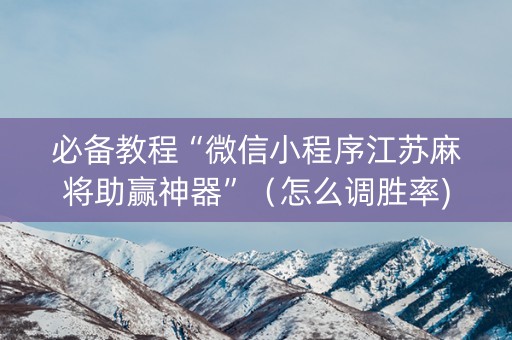 必备教程“微信小程序江苏麻将助赢神器”（怎么调胜率)