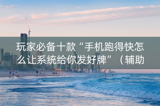 玩家必备十款“手机跑得快怎么让系统给你发好牌”（辅助器插件)