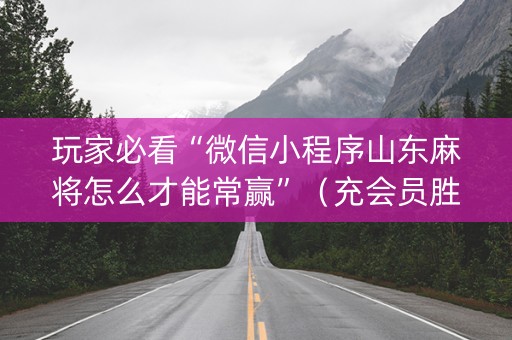 玩家必看“微信小程序山东麻将怎么才能常赢”（充会员胜率高)