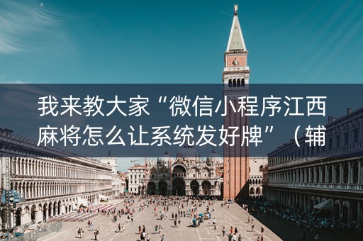 我来教大家“微信小程序江西麻将怎么让系统发好牌”（辅助软件)