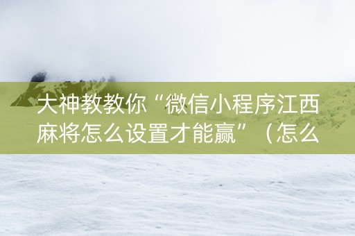 大神教教你“微信小程序江西麻将怎么设置才能赢”（怎么控制输赢)