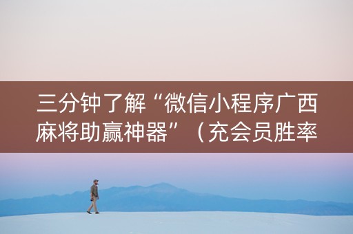 三分钟了解“微信小程序广西麻将助赢神器”（充会员胜率高)