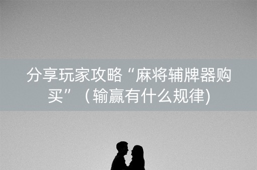 分享玩家攻略“麻将辅牌器购买”（输赢有什么规律)