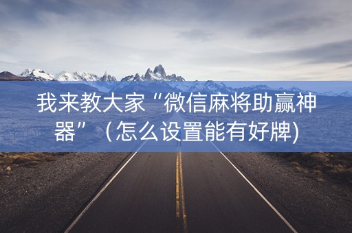 我来教大家“微信麻将助赢神器”（怎么设置能有好牌)