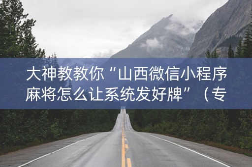 大神教教你“山西微信小程序麻将怎么让系统发好牌”（专用神器)