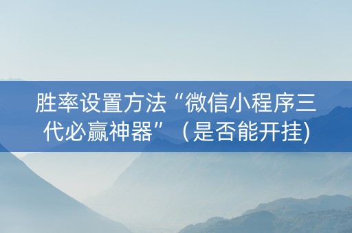 胜率设置方法“微信小程序三代必赢神器”（是否能开挂)