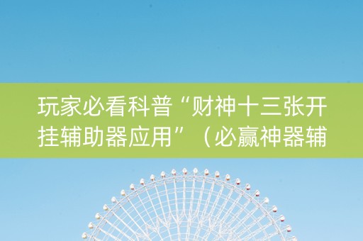 玩家必看科普“财神十三张开挂辅助器应用”（必赢神器辅助器)