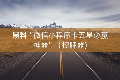黑料“微信小程序卡五星必赢神器”（控牌器)