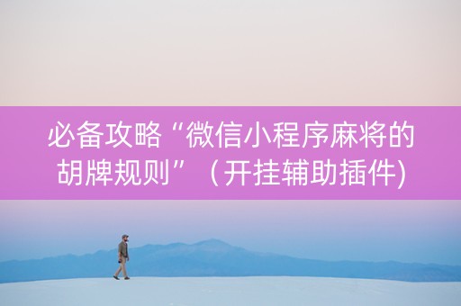 必备攻略“微信小程序麻将的胡牌规则”（开挂辅助插件)