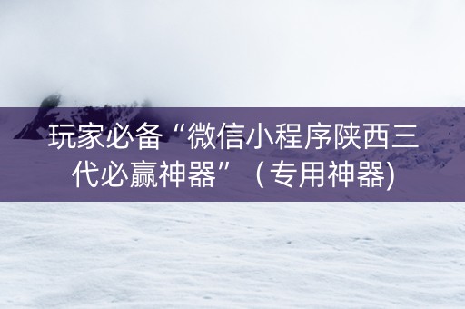 玩家必备“微信小程序陕西三代必赢神器”（专用神器)