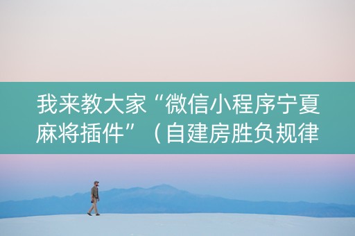 我来教大家“微信小程序宁夏麻将插件”（自建房胜负规律)