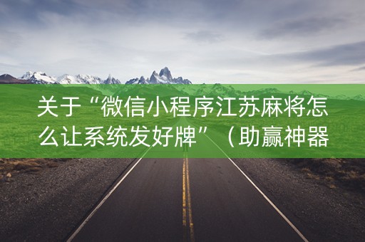 关于“微信小程序江苏麻将怎么让系统发好牌”（助赢神器购买)