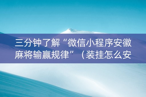 三分钟了解“微信小程序安徽麻将输赢规律”（装挂怎么安装)
