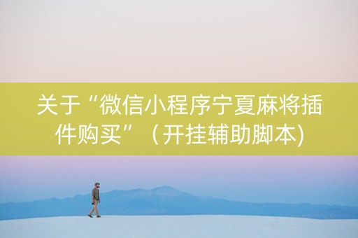 关于“微信小程序宁夏麻将插件购买”（开挂辅助脚本)
