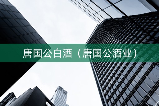 唐国公白酒（唐国公酒业）