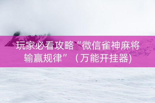 玩家必看攻略“微信雀神麻将输赢规律”（万能开挂器)