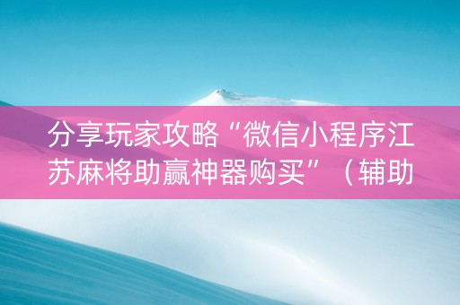 分享玩家攻略“微信小程序江苏麻将助赢神器购买”（辅助器通用版)