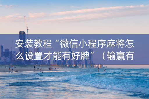 安装教程“微信小程序麻将怎么设置才能有好牌”（输赢有什么规律)