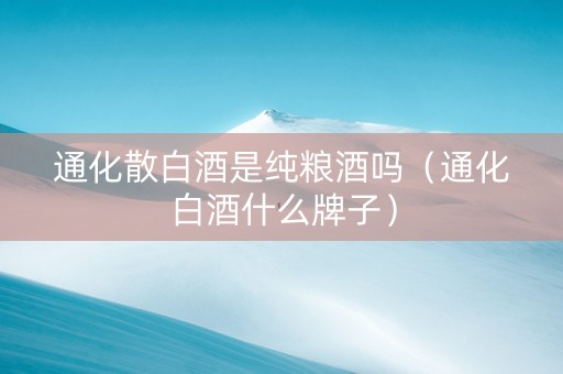 通化散白酒是纯粮酒吗（通化白酒什么牌子）