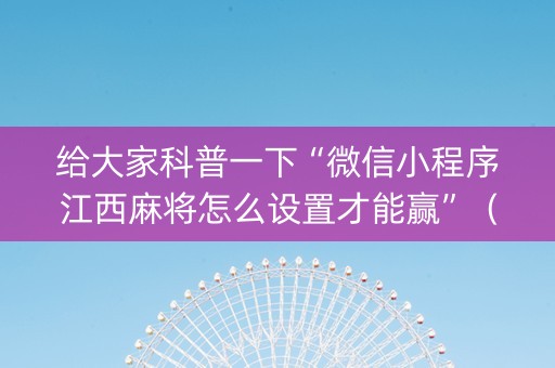 给大家科普一下“微信小程序江西麻将怎么设置才能赢”（怎么调胜率)