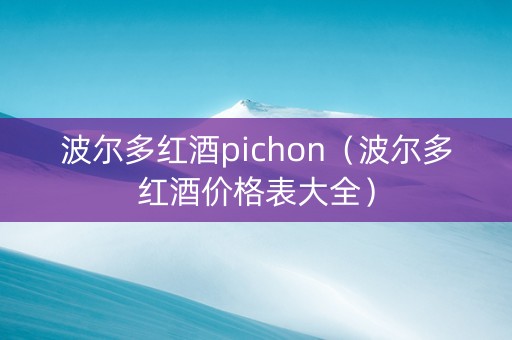 波尔多红酒pichon（波尔多红酒价格表大全）