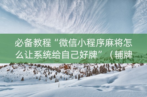 必备教程“微信小程序麻将怎么让系统给自己好牌”（辅牌器插件购买)
