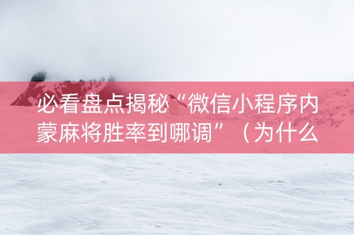 必看盘点揭秘“微信小程序内蒙麻将胜率到哪调”（为什么有人一直赢)