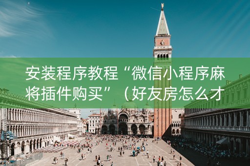 安装程序教程“微信小程序麻将插件购买”（好友房怎么才能赢)