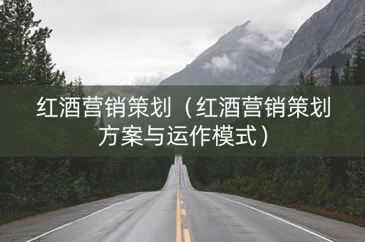 红酒营销策划（红酒营销策划方案与运作模式）