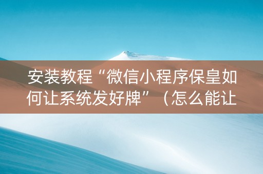 安装教程“微信小程序保皇如何让系统发好牌”（怎么能让牌好一点)
