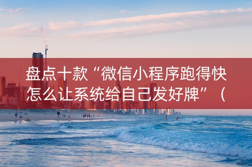 盘点十款“微信小程序跑得快怎么让系统给自己发好牌”（怎么让系统给你发好牌)