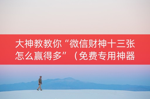 大神教教你“微信财神十三张怎么赢得多”（免费专用神器)