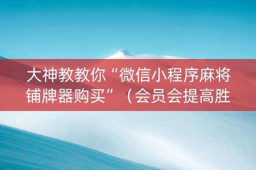 大神教教你“微信小程序麻将铺牌器购买”（会员会提高胜率吗)