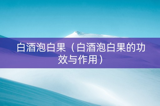 白酒泡白果（白酒泡白果的功效与作用）