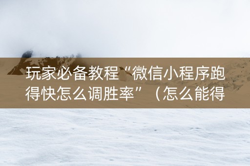 玩家必备教程“微信小程序跑得快怎么调胜率”（怎么能得到好牌)