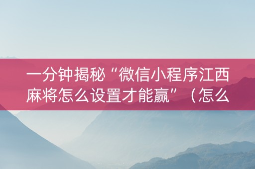 一分钟揭秘“微信小程序江西麻将怎么设置才能赢”（怎么才会赢)