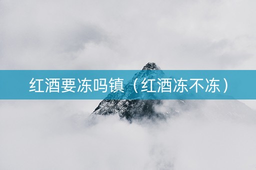 红酒要冻吗镇（红酒冻不冻）
