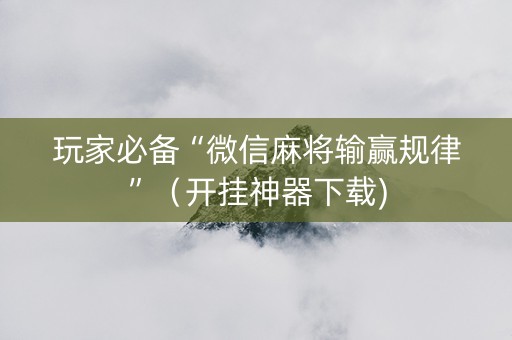 玩家必备“微信麻将输赢规律”（开挂神器下载)