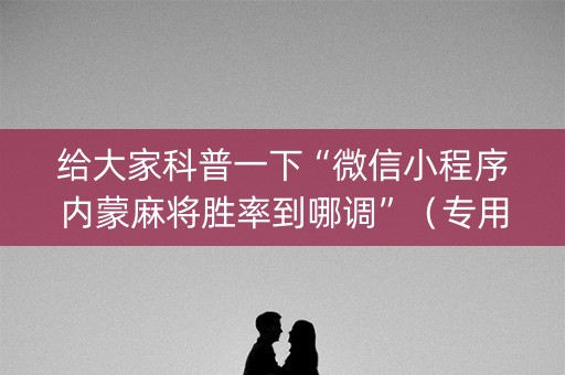 给大家科普一下“微信小程序内蒙麻将胜率到哪调”（专用神器)