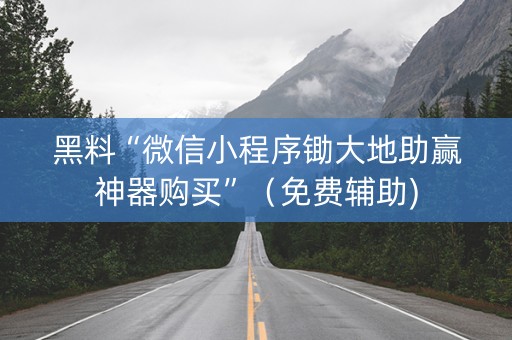 黑料“微信小程序锄大地助赢神器购买”（免费辅助)