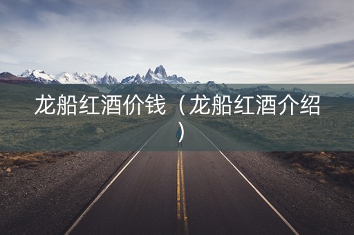 龙船红酒价钱（龙船红酒介绍）