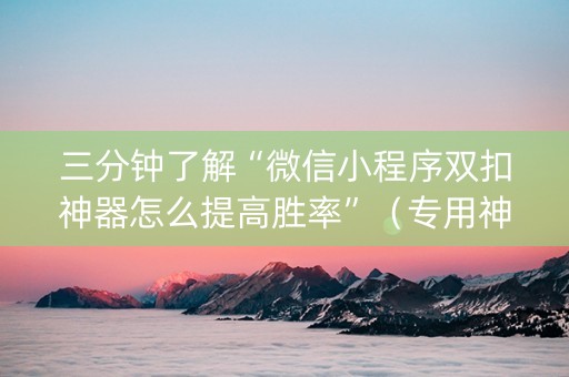 三分钟了解“微信小程序双扣神器怎么提高胜率”（专用神器下载)