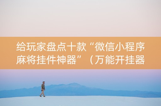 给玩家盘点十款“微信小程序麻将挂件神器”（万能开挂器)