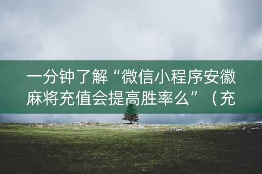 一分钟了解“微信小程序安徽麻将充值会提高胜率么”（充会员胜率高)