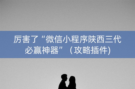 厉害了“微信小程序陕西三代必赢神器”（攻略插件)